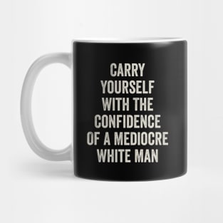 Carry Yourself With The Confidence Of a Mediocre White Man Mug